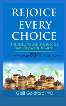 portada Rejoice Every Choice - Skills To Achieve Success, Happiness and Fulfillment: Book # 5: How To Create Wealth and Abundance