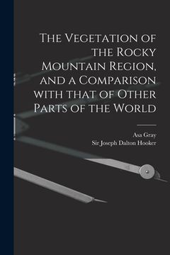 portada The Vegetation of the Rocky Mountain Region, and a Comparison With That of Other Parts of the World (en Inglés)