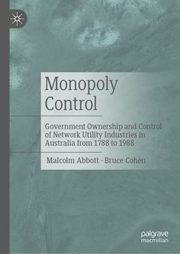 portada Monopoly Control: Government Ownership and Control of Network Utility Industries in Australia from 1788 to 1988 (in English)