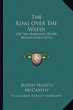 portada the king over the water: or the marriage of mr. melancholy (1911)