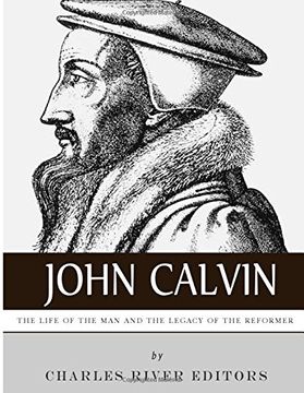 portada John Calvin: The Life of the Man and the Legacy of the Reformer