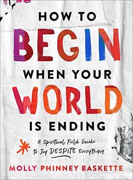 portada How to Begin When Your World is Ending: A Spiritual Field Guide to joy Despite Everything (in English)