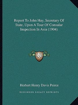 portada report to john hay, secretary of state, upon a tour of consular inspection in asia (1904) (en Inglés)