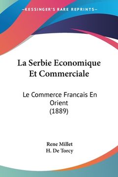 portada La Serbie Economique Et Commerciale: Le Commerce Francais En Orient (1889) (en Francés)