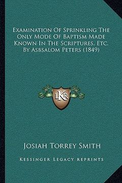 portada examination of sprinkling the only mode of baptism made known in the scriptures, etc. by asbsalom peters (1849) (in English)