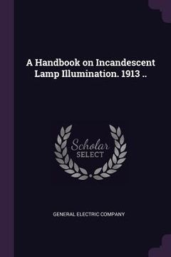 portada A Handbook on Incandescent Lamp Illumination. 1913 .. (en Inglés)