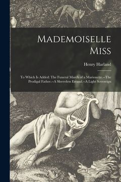 portada Mademoiselle Miss; to Which is Added: The Funeral March of a Marionette.--The Prodigal Father.--A Sleeveless Errand.--A Light Sovereign (en Inglés)
