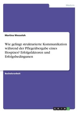 portada Wie gelingt strukturierte Kommunikation während der Pflegeübergabe eines Hospizes? Erfolgsfaktoren und Erfolgsbedingunen (in German)