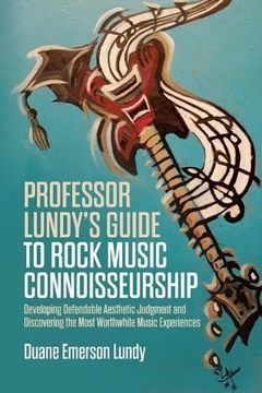 portada Professor Lundy's Guide to Rock Music Connoisseurship: Developing Defendable Aesthetic Judgment and Discovering the Most Worthwhile Music Experiences (en Inglés)