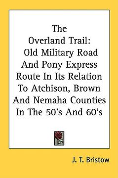 portada the overland trail: old military road and pony express route in its relation to atchison, brown and nemaha counties in the 50's and 60's (in English)