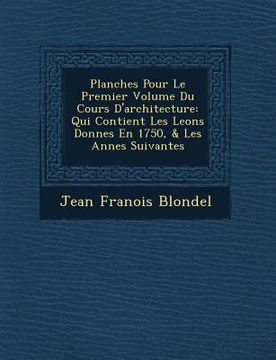 portada Planches Pour Le Premier Volume Du Cours D'architecture: Qui Contient Les Le�ons Donn�es En 1750, & Les Ann�es Suivantes (en Francés)