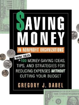portada saving money in nonprofit organizations: more than 100 money-saving ideas, tips, and strategies for reducing expenses without cutting your budget (en Inglés)