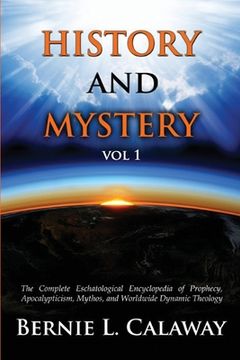 portada History and Mystery: The Complete Eschatological Encyclopedia of Prophecy, Apocalypticism, Mythos, and Worldwide Dynamic Theology Vol 1 (en Inglés)