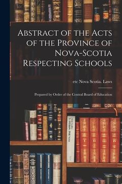 portada Abstract of the Acts of the Province of Nova-Scotia Respecting Schools [microform]: Prepared by Order of the Central Board of Education (en Inglés)