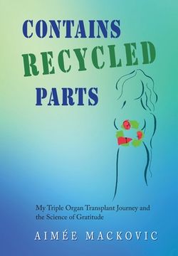 portada Contains Recycled Parts: My Triple Organ Transplant Journey and the Science of Gratitude (en Inglés)