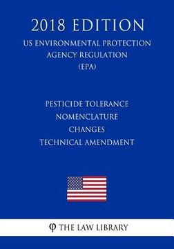 portada Pesticide Tolerance Nomenclature Changes - Technical Amendment (US Environmental Protection Agency Regulation) (EPA) (2018 Edition) (en Inglés)