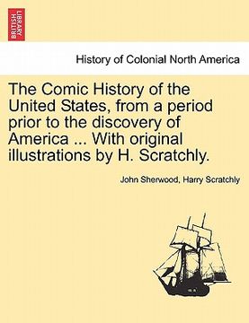 portada the comic history of the united states, from a period prior to the discovery of america ... with original illustrations by h. scratchly. (en Inglés)