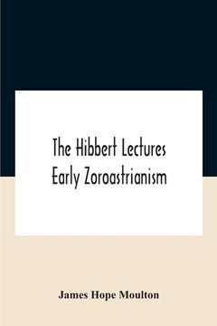 portada The Hibbert Lectures Early Zoroastrianism: Lectures Delivered At Oxford And In London, February To May 1912 Second Series (en Inglés)