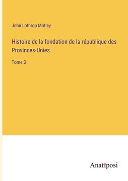 portada Histoire de la fondation de la république des Provinces-Unies: Tome 3 (en Francés)