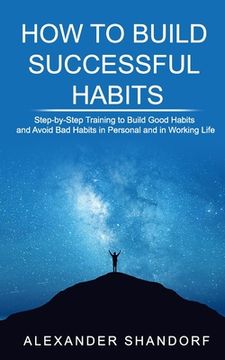 portada How to Build Successful Habits: Step-by-Step Training to Build Good Habits and Avoid Bad Habits in Personal and in Working Life (en Inglés)