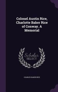 portada Colonel Austin Rice, Charlotte Baker Rice of Conway. A Memorial (in English)