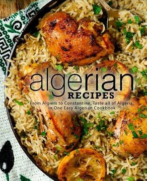 portada Algerian Recipes: From Algiers to Constantine, Taste all of Algeria, in One Easy Algerian Cookbook (2nd Edition) (en Inglés)