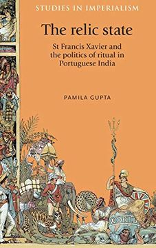 portada The Relic State: St Francis Xavier and the Politics of Ritual in Portuguese India (Studies in Imperialism)