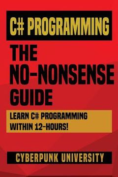 portada C# Programming: THE NO-NONSENSE GUIDE: Learn C# Programming Within 12 Hours! (en Inglés)