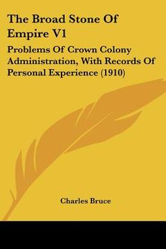 portada the broad stone of empire v1: problems of crown colony administration, with records of personal experience (1910) (en Inglés)