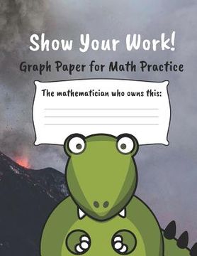 portada Show Your Work!: 4x4 Graph Paper for Math Practice (en Inglés)