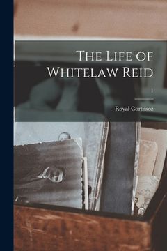 portada The Life of Whitelaw Reid; 1 (en Inglés)