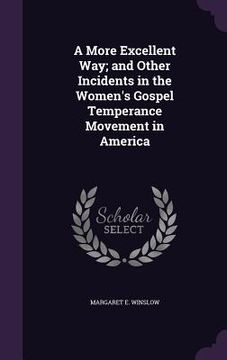 portada A More Excellent Way; and Other Incidents in the Women's Gospel Temperance Movement in America (en Inglés)
