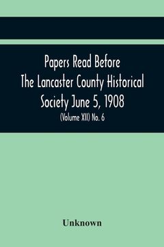 portada Papers Read Before The Lancaster County Historical Society June 5, 1908; History Herself, As Seen In Her Own Workshop; (Volume Xii) No. 6 (en Inglés)