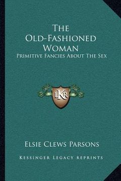 portada the old-fashioned woman: primitive fancies about the sex (en Inglés)