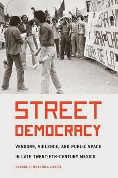 portada Street Democracy: Vendors, Violence, and Public Space in Late Twentieth-Century Mexico (The Mexican Experience)