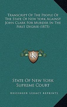 portada transcript of the people of the state of new york against john clark for murder in the first degree (1875) (en Inglés)