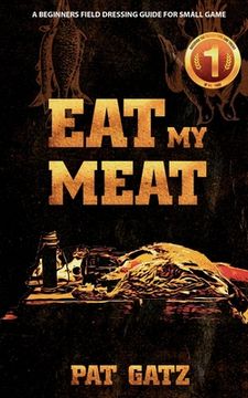 portada Eat My Meat - A Beginners Field Dressing Guide For Small Game (en Inglés)