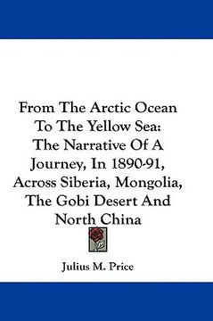 portada from the arctic ocean to the yellow sea: the narrative of a journey, in 1890-91, across siberia, mongolia, the gobi desert and north china (en Inglés)