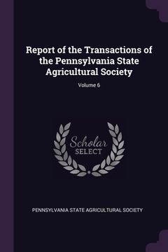 portada Report of the Transactions of the Pennsylvania State Agricultural Society; Volume 6 (en Inglés)