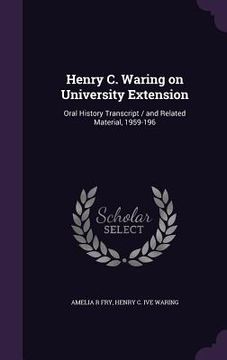 portada Henry C. Waring on University Extension: Oral History Transcript / and Related Material, 1959-196 (in English)