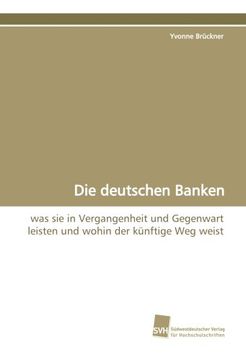 portada Die deutschen Banken: was sie in Vergangenheit und Gegenwart leisten und wohin der künftige Weg weist