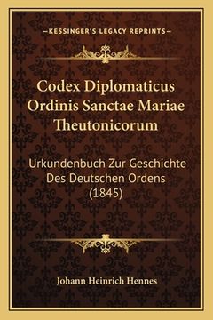portada Codex Diplomaticus Ordinis Sanctae Mariae Theutonicorum: Urkundenbuch Zur Geschichte Des Deutschen Ordens (1845) (in German)