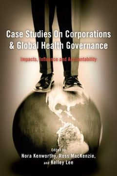 portada Case Studies on Corporations and Global Health Governance: Impacts, Influence and Accountability (en Inglés)