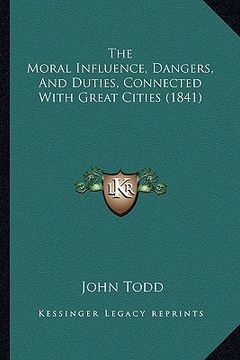 portada the moral influence, dangers, and duties, connected with great cities (1841) (en Inglés)