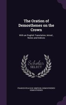 portada The Oration of Demosthenes on the Crown: With an English Translation, Introd., Notes and Indices (in English)