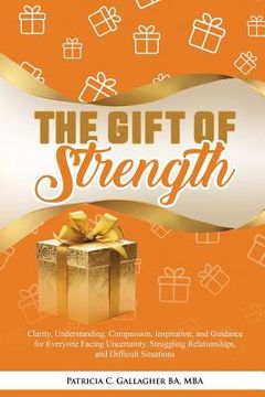 portada The Gift of Strength: Clarity, Understanding, Compassion, Inspiration, and Guidance for Everyone Facing Uncertainty, Struggling Relationship