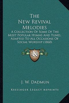 portada the new revival melodies: a collection of some of the most popular hymns and tunes, adapted to all occasions of social worship (1860) (en Inglés)