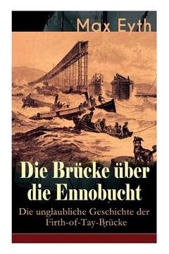 portada Die Brücke über die Ennobucht: Die unglaubliche Geschichte der Firth-of-Tay-Brücke: Historischer Roman (en Alemán)