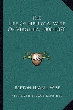 portada the life of henry a. wise of virginia, 1806-1876 (en Inglés)