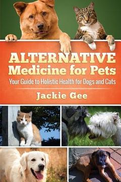 portada Alternative Medicine for Pets: Your Guide to Holistic Health for your Dog and Cat (en Inglés)